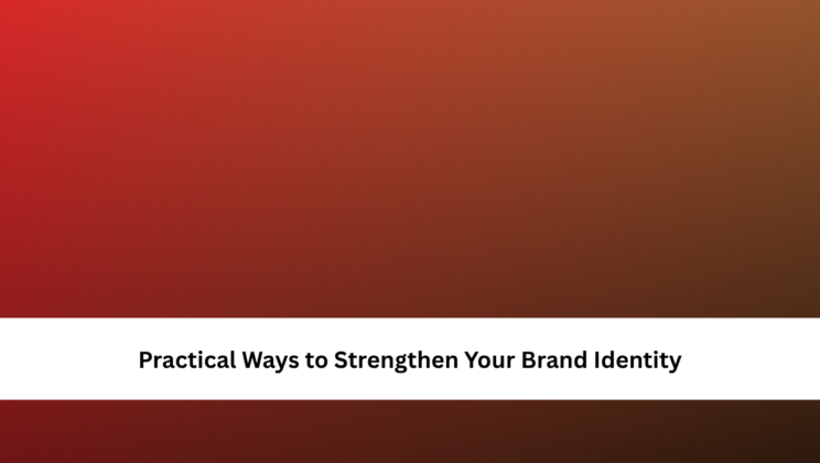 Practical Ways to Strengthen Your Brand Identity